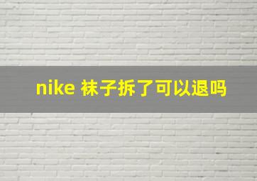 nike 袜子拆了可以退吗